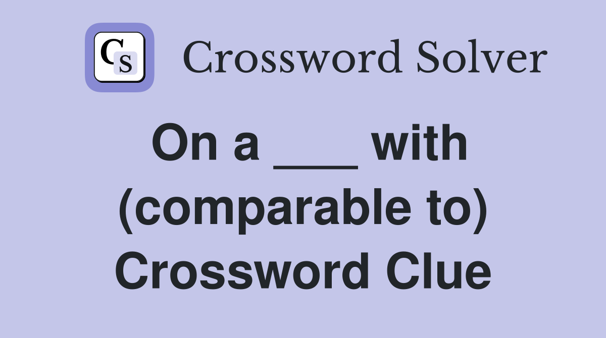 On a ___ with (comparable to) Crossword Clue