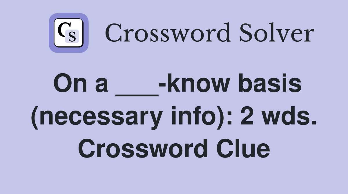 On a ___-know basis (necessary info): 2 wds. Crossword Clue