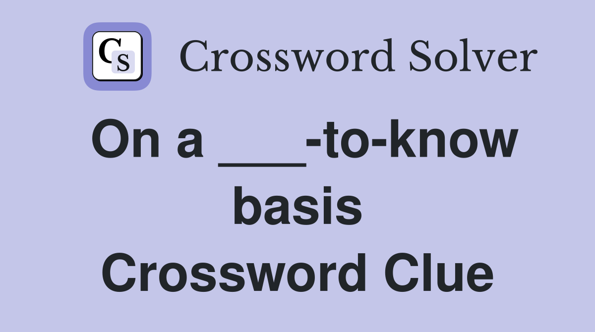 On a ___-to-know basis Crossword Clue