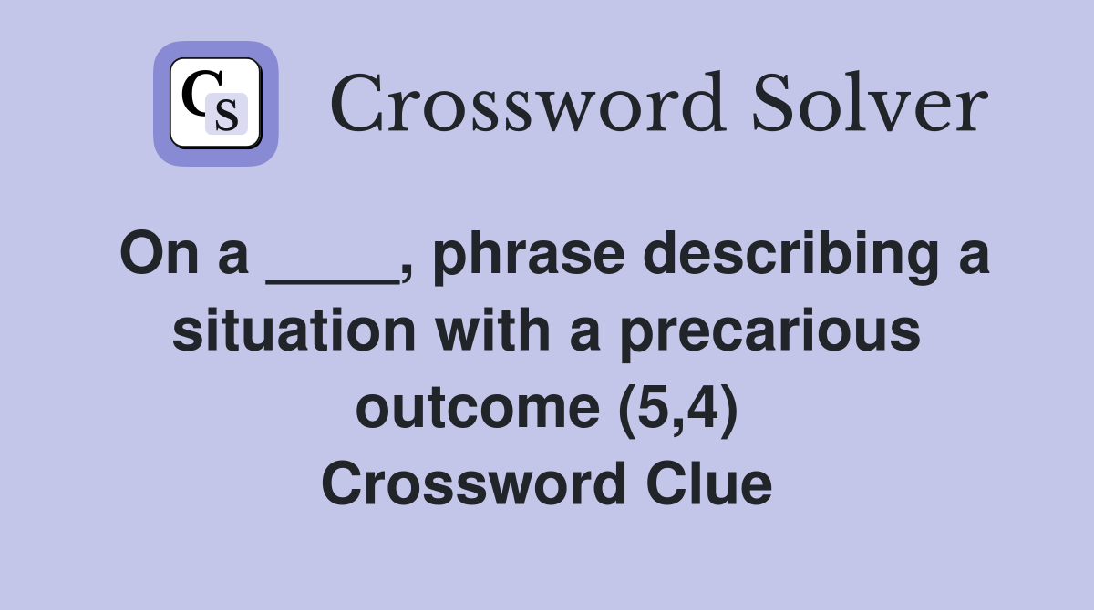 On a ____, phrase describing a situation with a precarious outcome (5,4) Crossword Clue