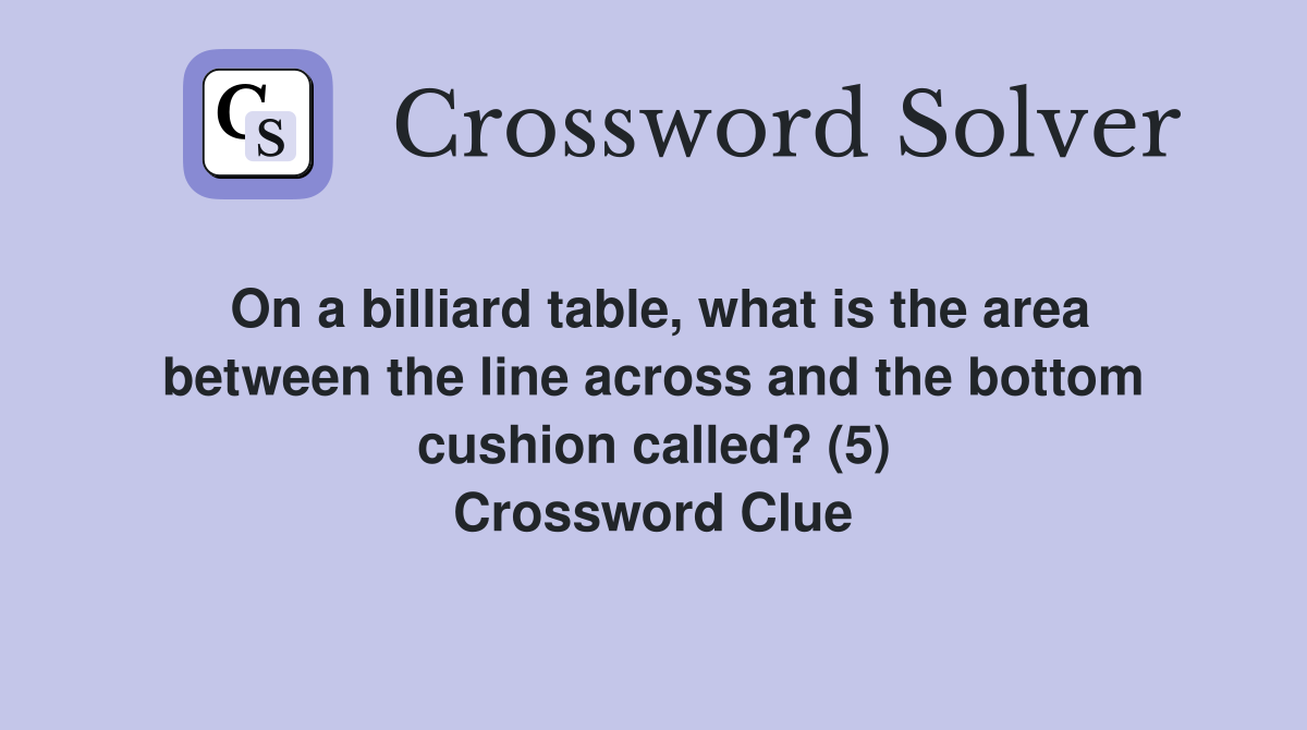 On a billiard table, what is the area between the line across and the bottom cushion called? (5) Crossword Clue