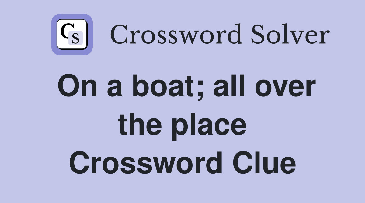 On a boat; all over the place Crossword Clue