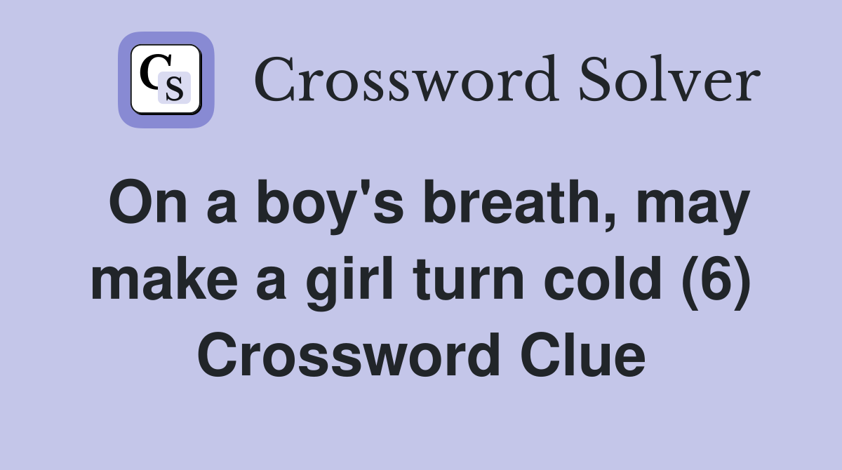 On a boy's breath, may make a girl turn cold (6) Crossword Clue