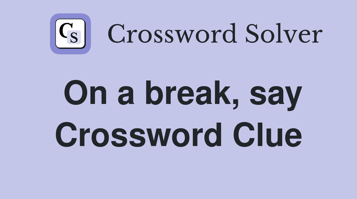 On a break, say Crossword Clue