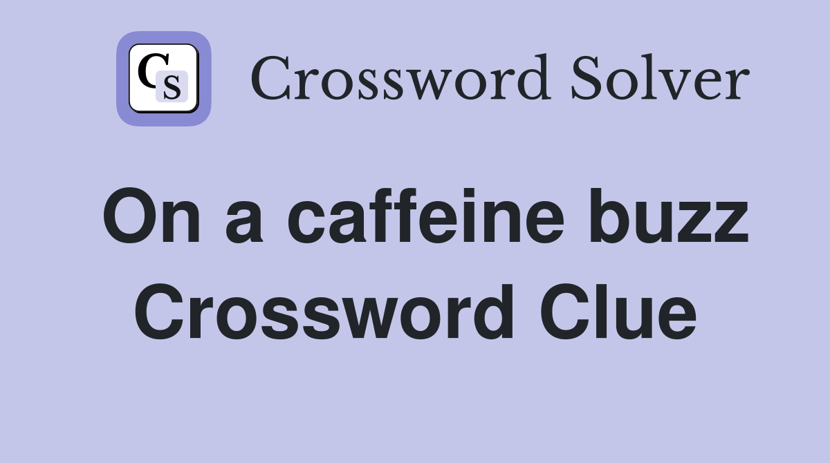 On a caffeine buzz Crossword Clue