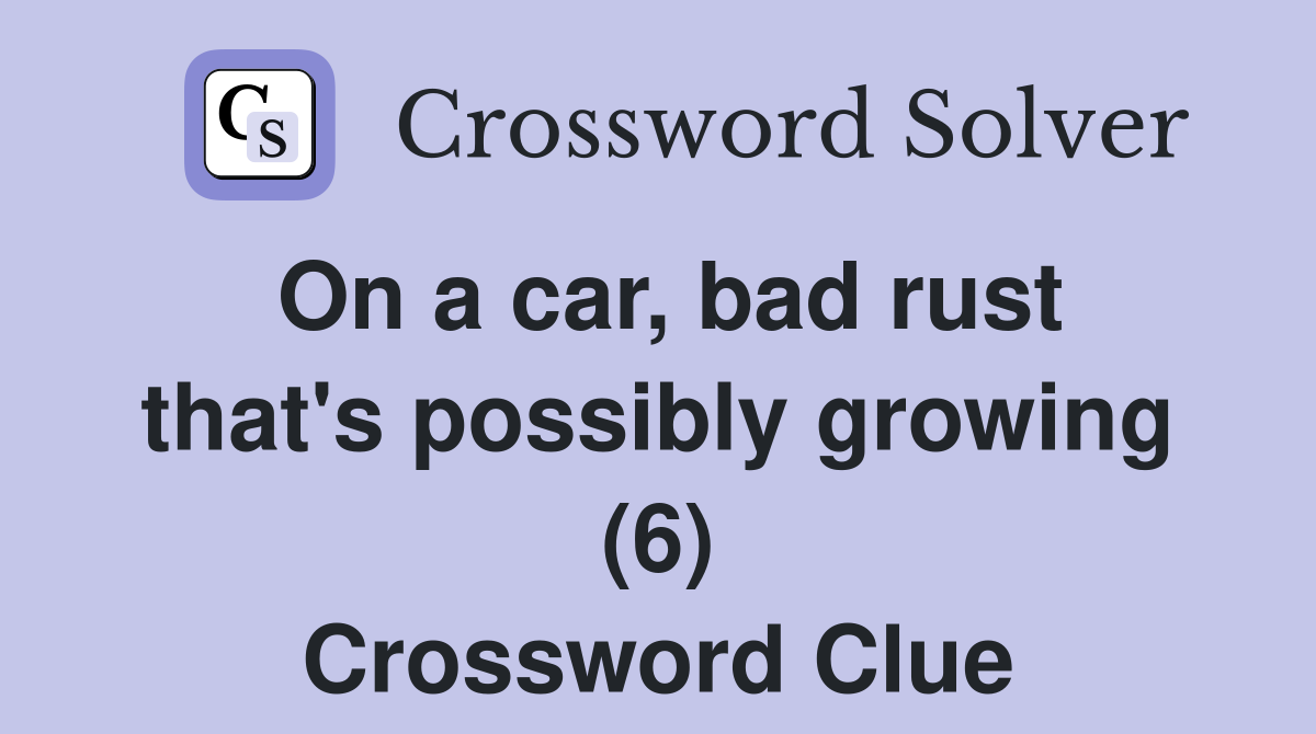 On a car, bad rust that's possibly growing (6) Crossword Clue