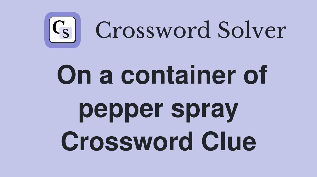 On a container of pepper spray Crossword Clue