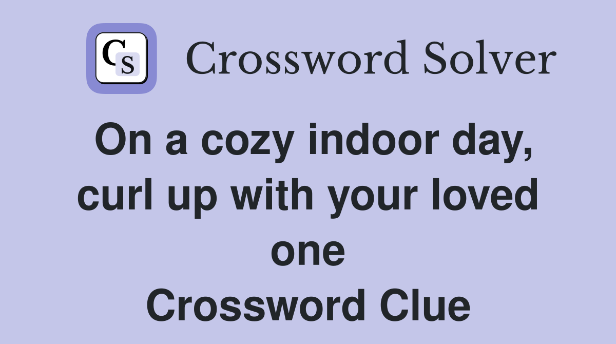 On a cozy indoor day, curl up with your loved one Crossword Clue