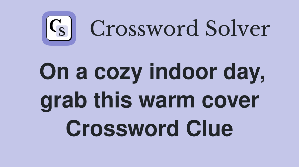 On a cozy indoor day, grab this warm cover Crossword Clue