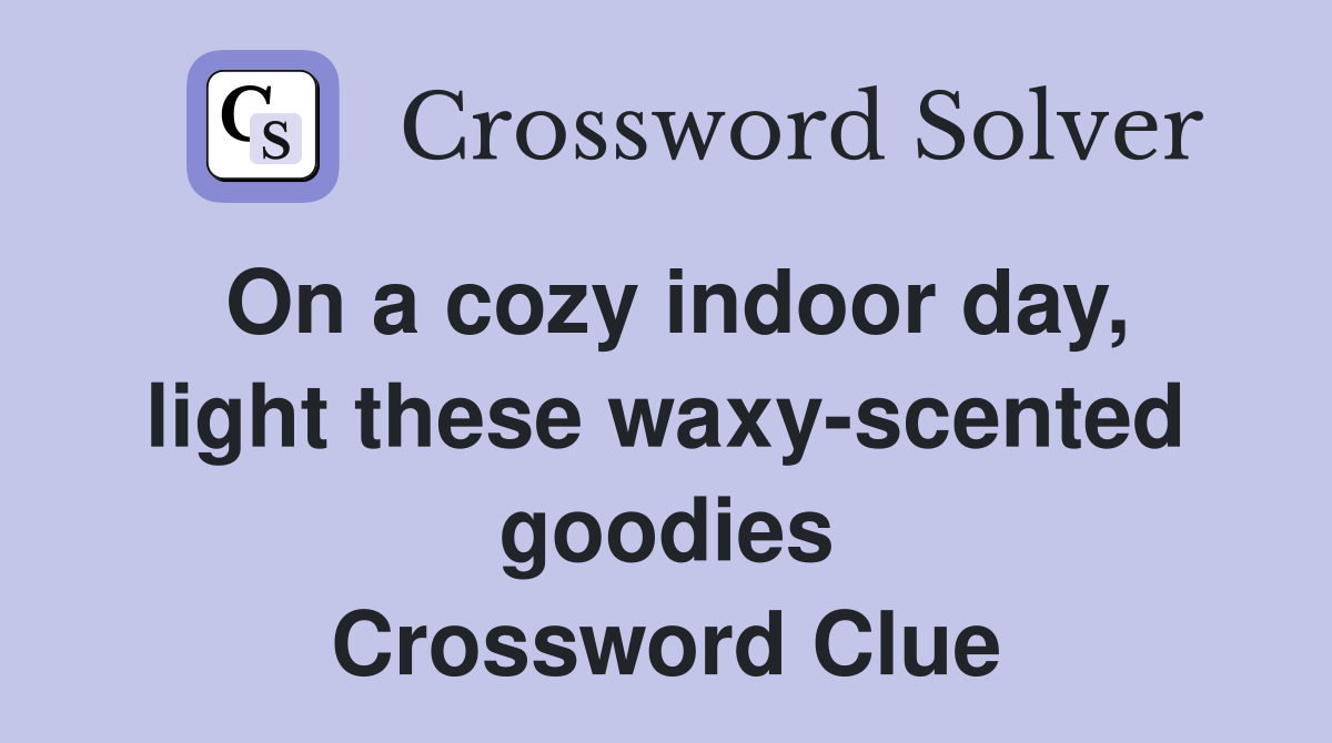 On a cozy indoor day, light these waxy-scented goodies Crossword Clue