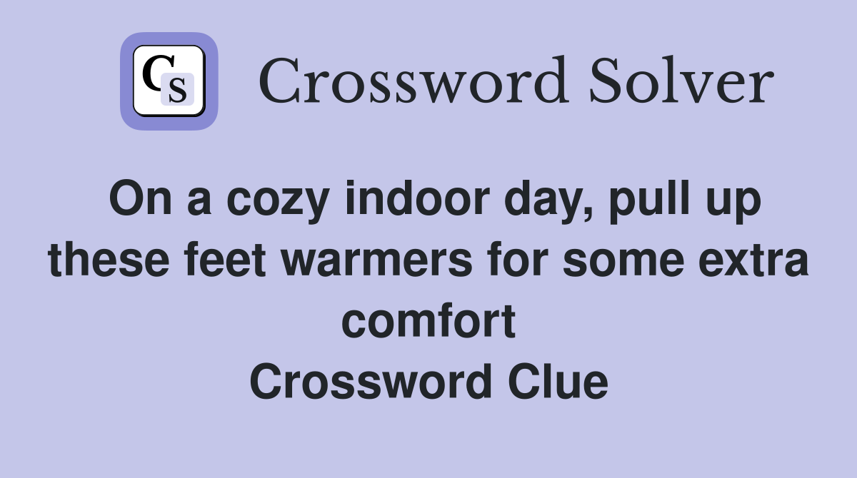 On a cozy indoor day, pull up these feet warmers for some extra comfort Crossword Clue