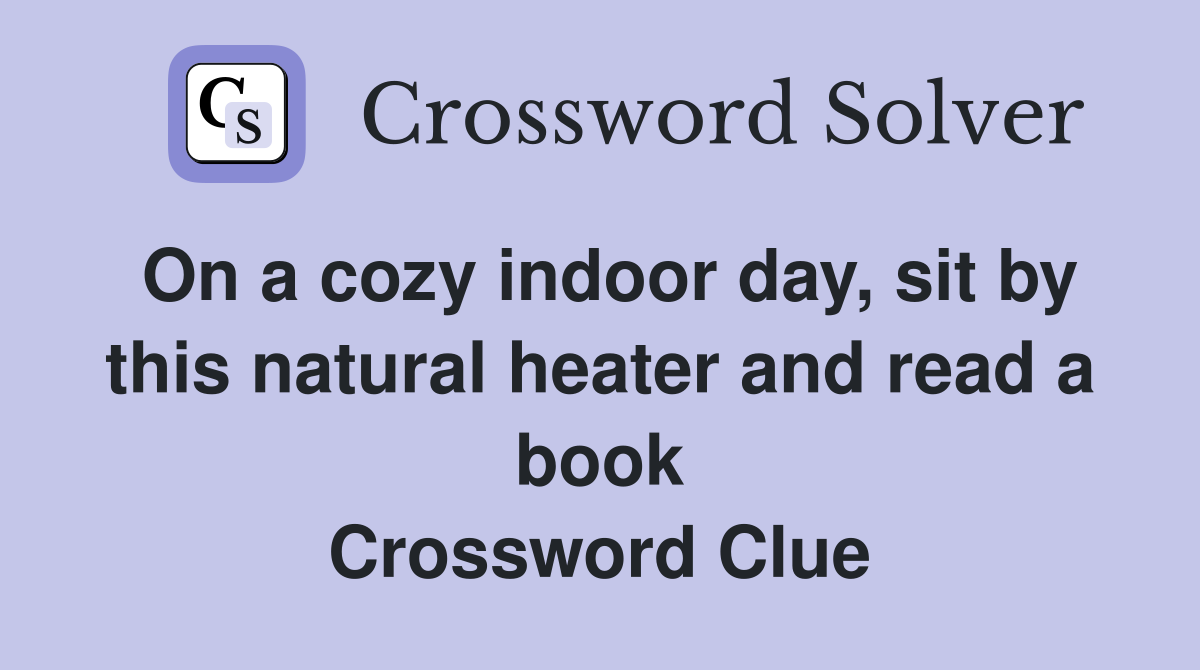 On a cozy indoor day, sit by this natural heater and read a book Crossword Clue