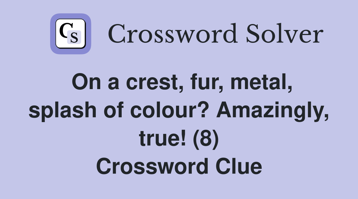 On a crest, fur, metal, splash of colour? Amazingly, true! (8) Crossword Clue