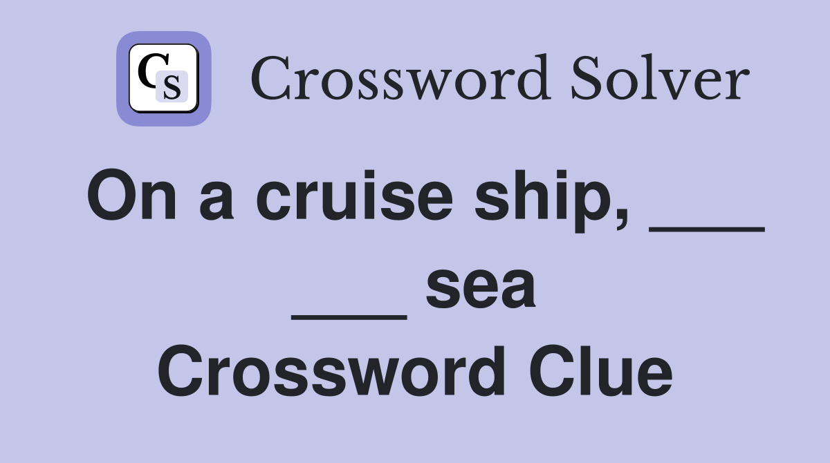 On a cruise ship, ___ ___ sea Crossword Clue