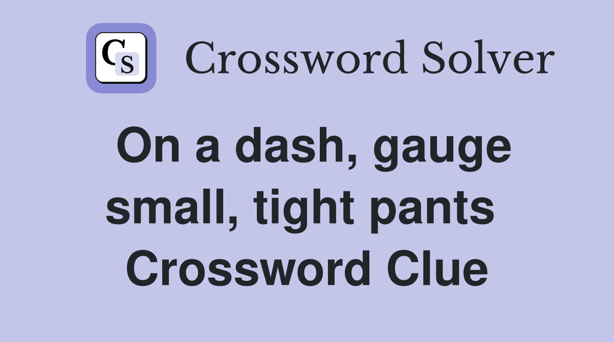 On a dash, gauge small, tight pants  Crossword Clue