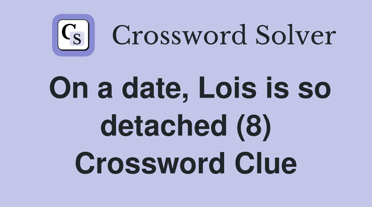 On a date, Lois is so detached (8) Crossword Clue