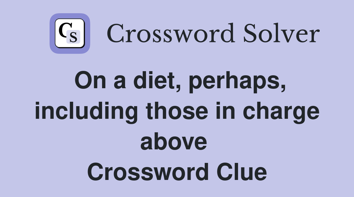 On a diet, perhaps, including those in charge above  Crossword Clue
