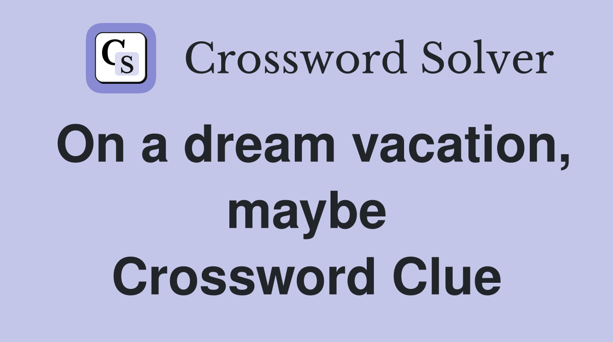 On a dream vacation, maybe Crossword Clue