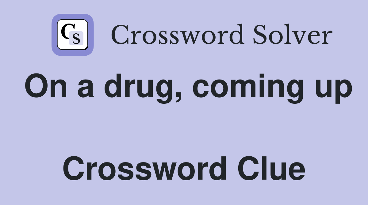 On a drug, coming up  Crossword Clue