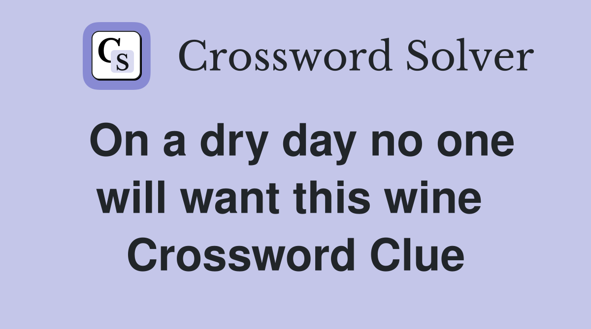 On a dry day no one will want this wine  Crossword Clue