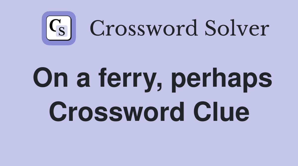 On a ferry, perhaps Crossword Clue