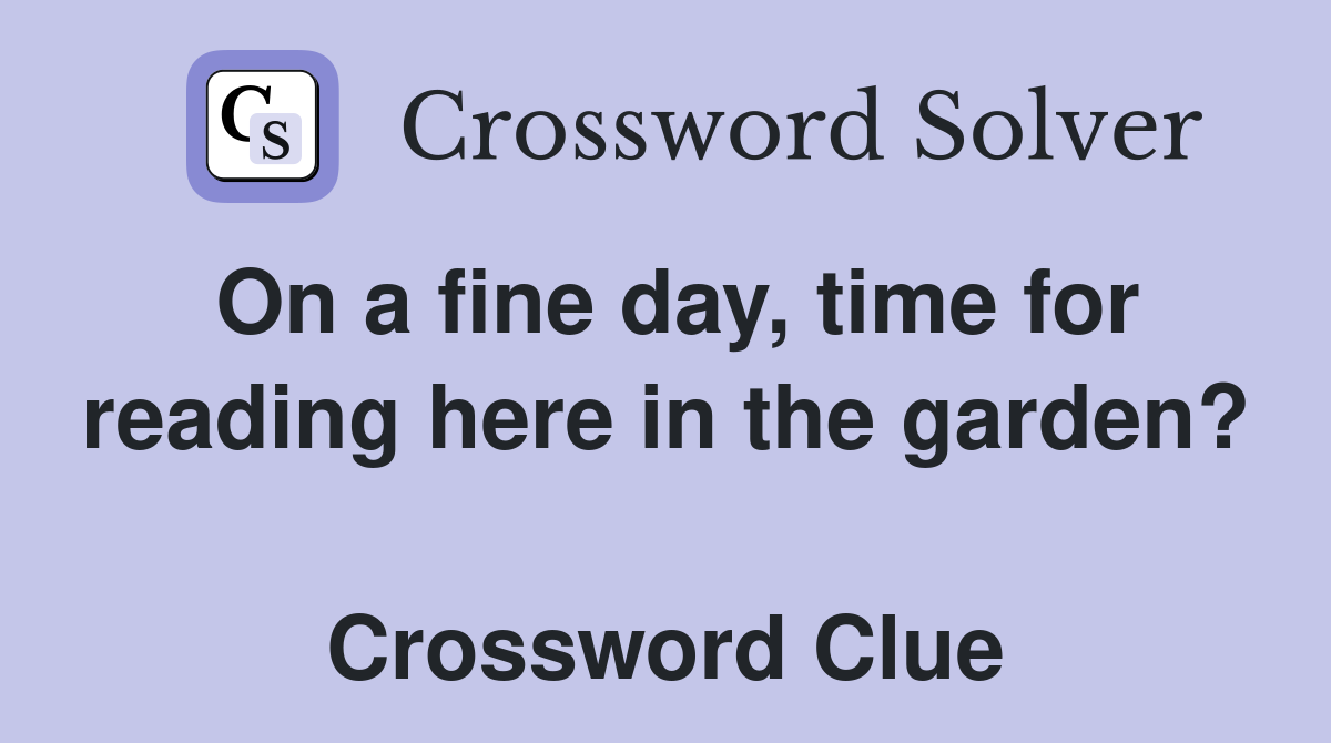 On a fine day, time for reading here in the garden?  Crossword Clue