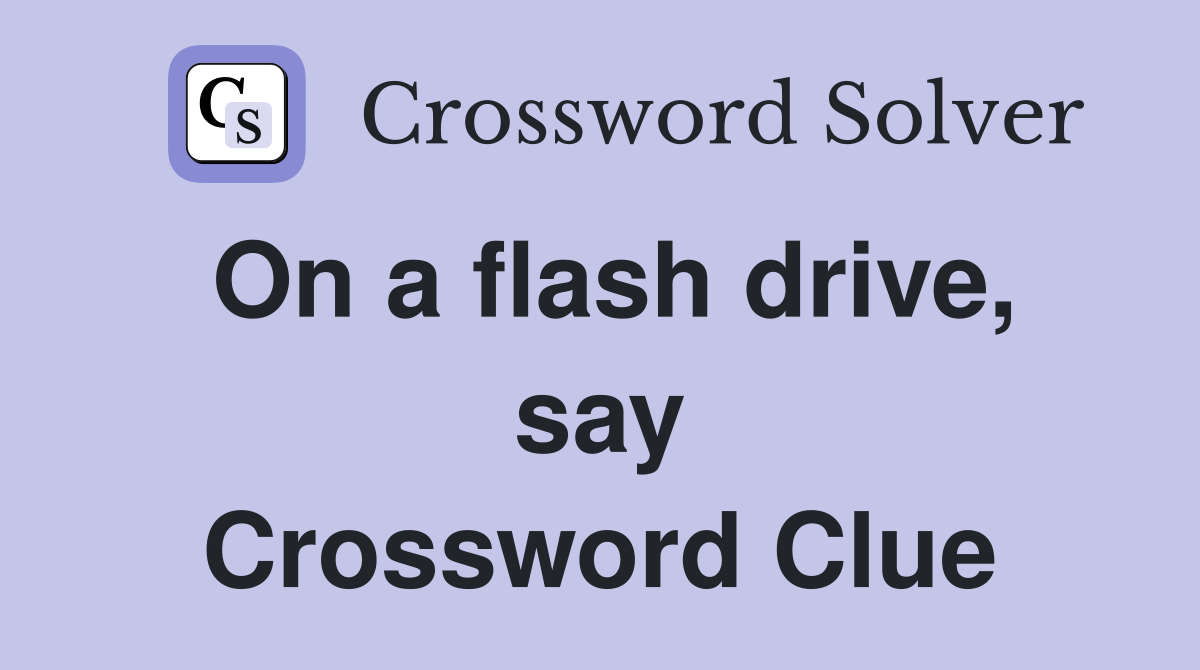 On a flash drive, say Crossword Clue
