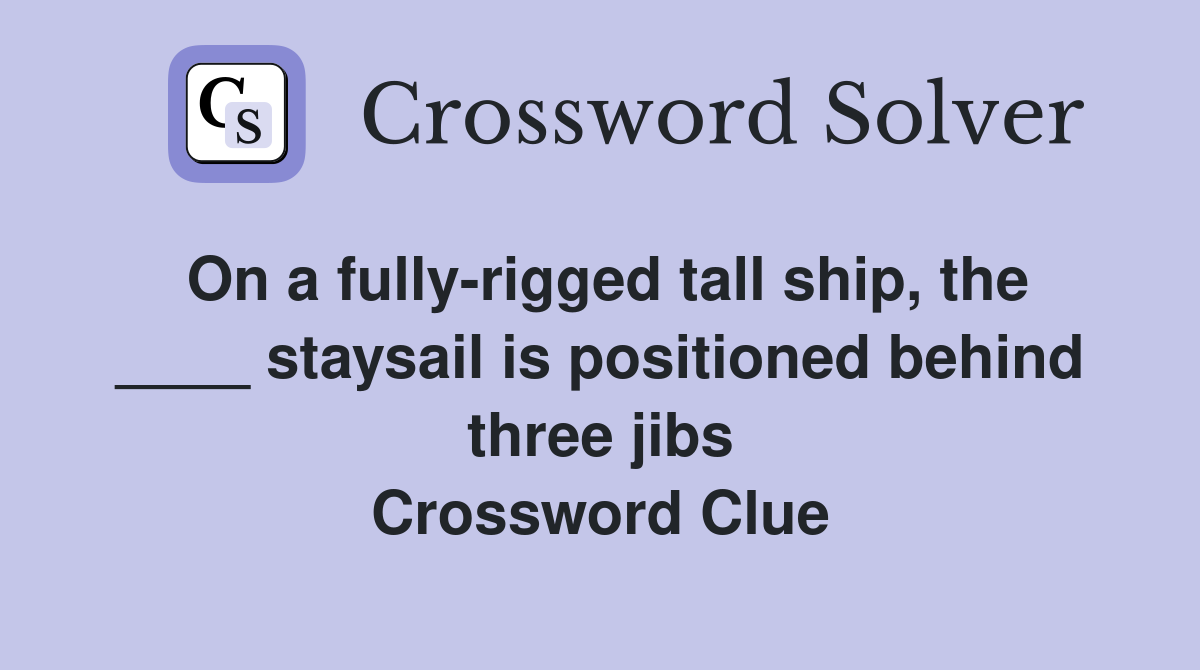 On a fully-rigged tall ship, the ____ staysail is positioned behind three jibs Crossword Clue