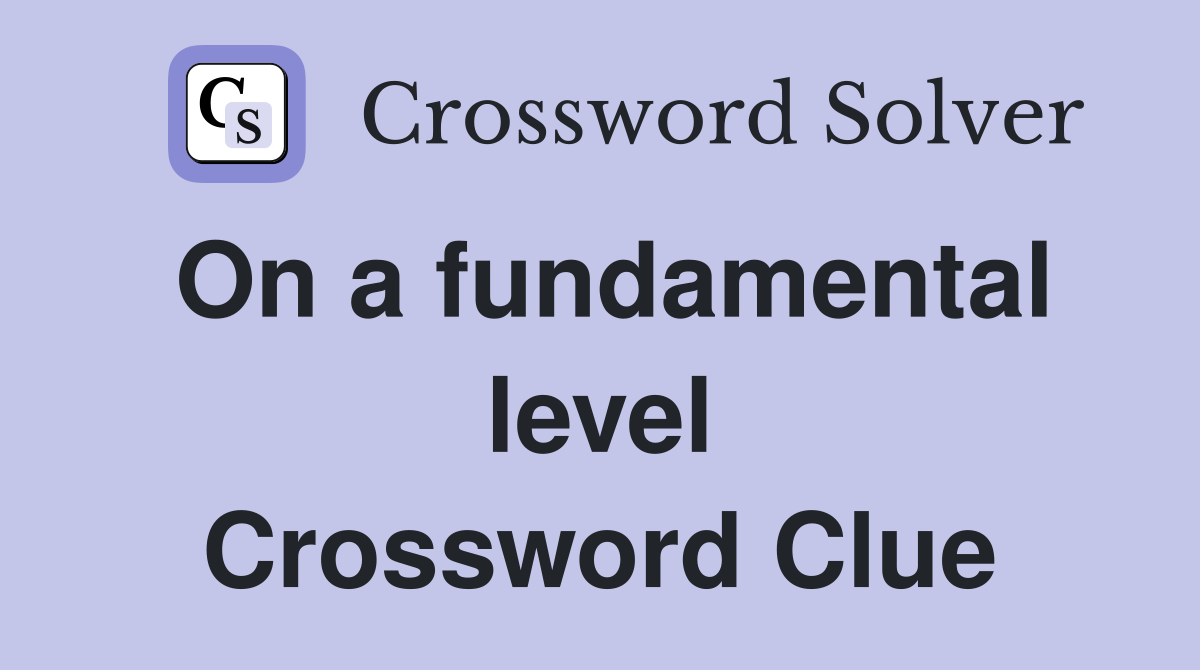 On a fundamental level Crossword Clue
