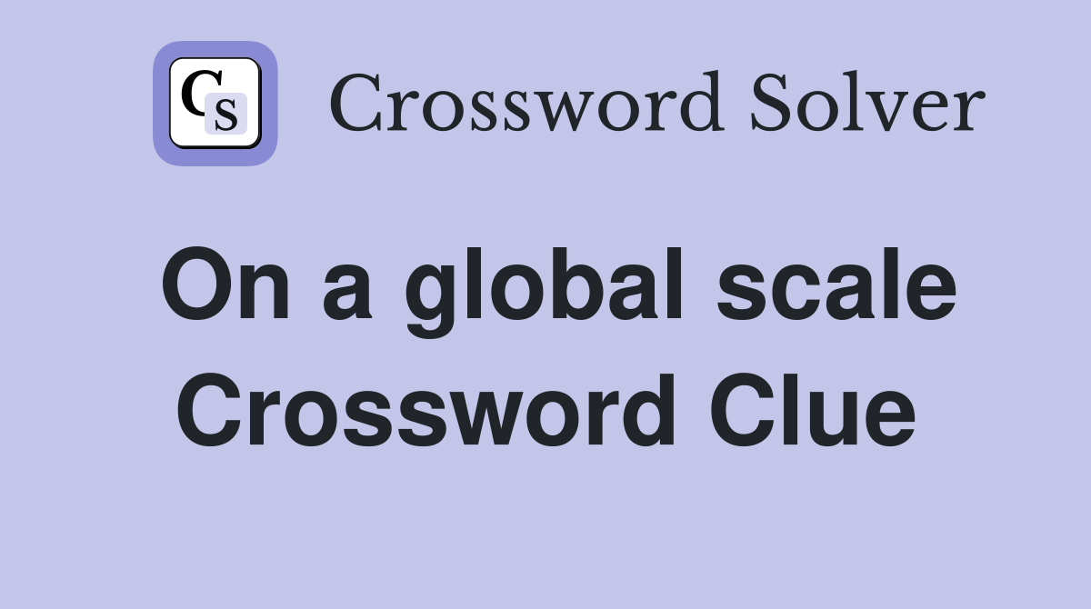 On a global scale Crossword Clue