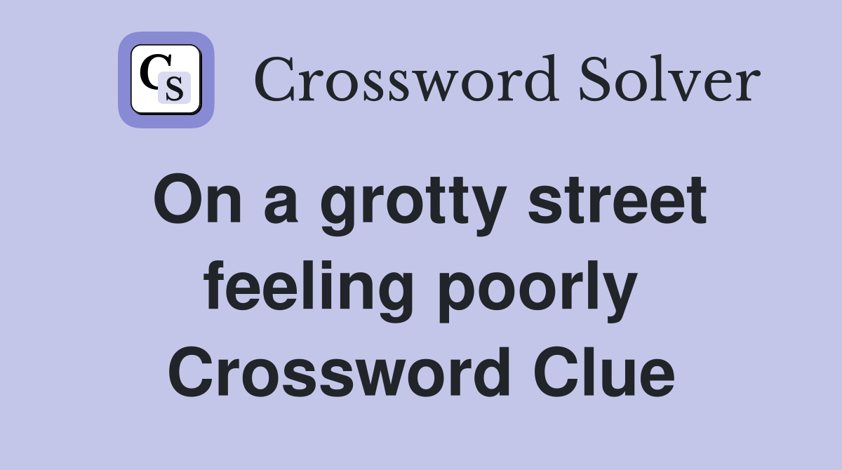 On a grotty street feeling poorly Crossword Clue