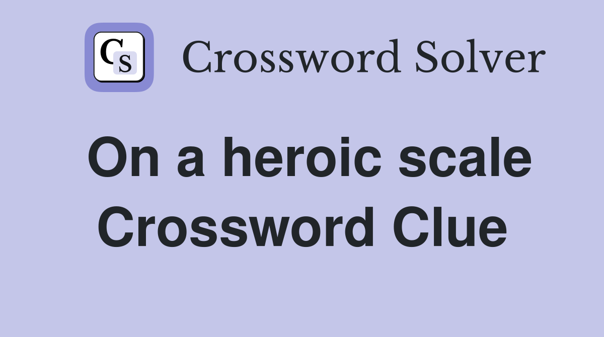 On a heroic scale Crossword Clue