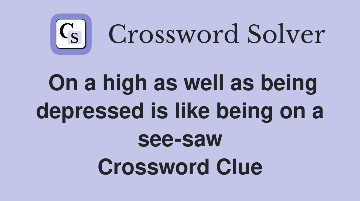On a high as well as being depressed is like being on a see-saw Crossword Clue