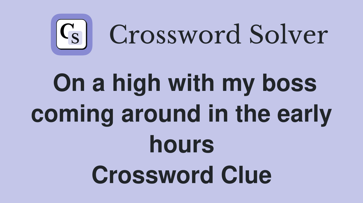 On a high with my boss coming around in the early hours Crossword Clue