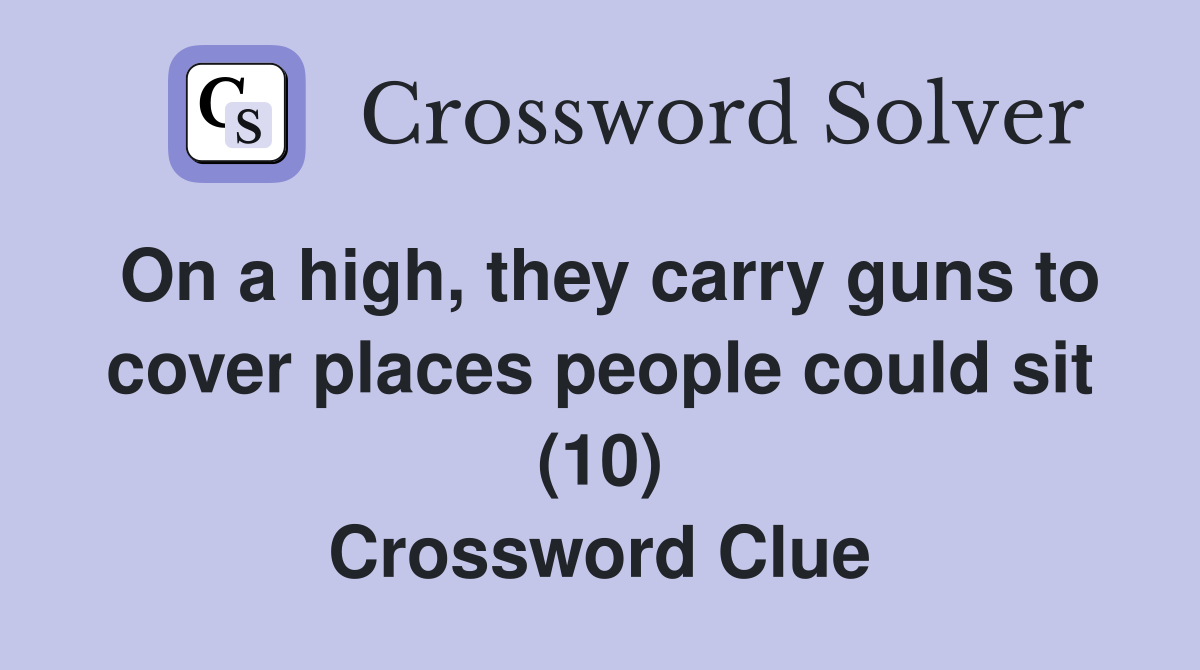 On a high, they carry guns to cover places people could sit (10) Crossword Clue