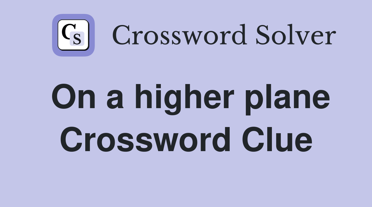 On a higher plane Crossword Clue