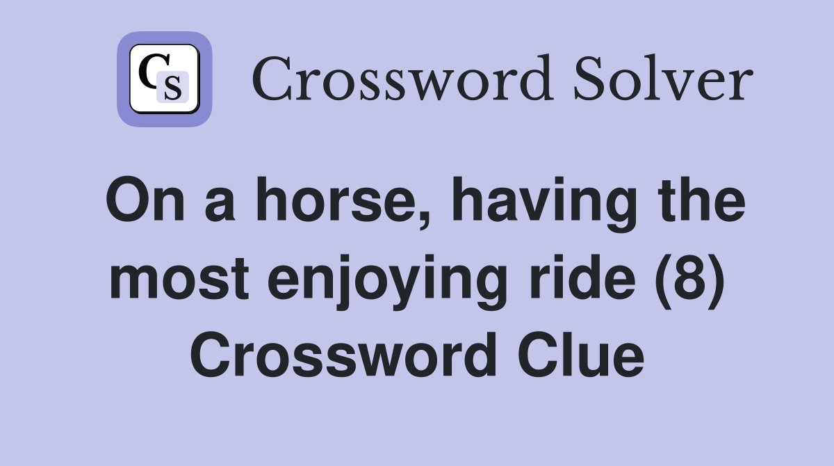 On a horse, having the most enjoying ride (8) Crossword Clue