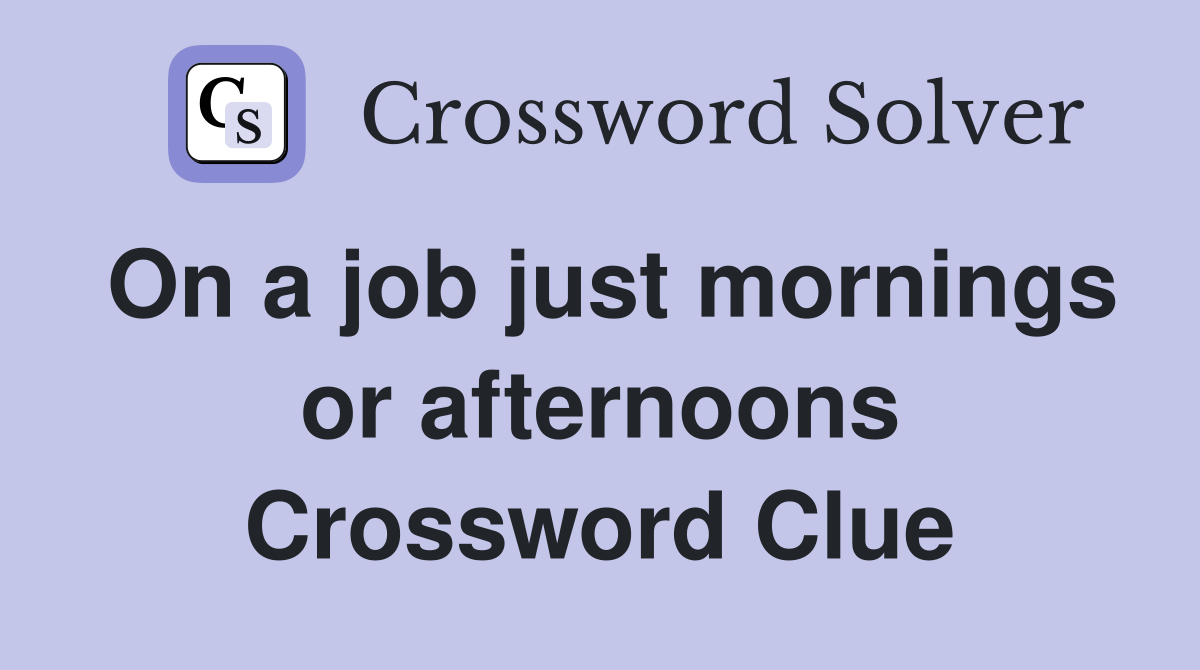On a job just mornings or afternoons Crossword Clue