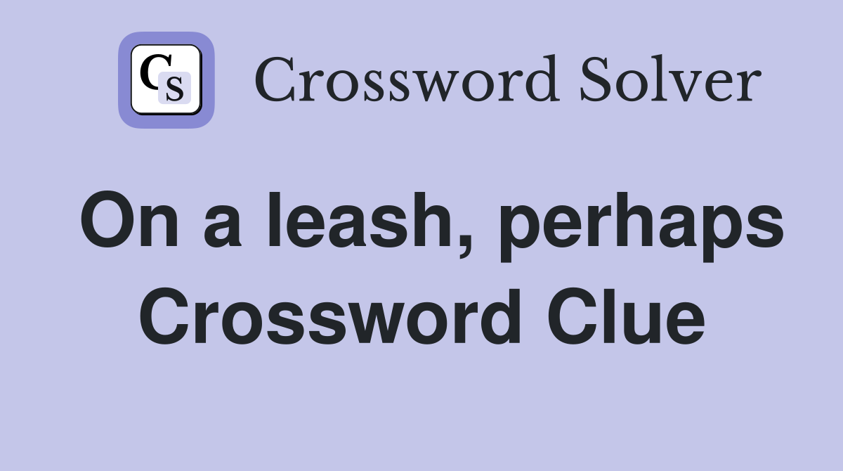 On a leash, perhaps Crossword Clue