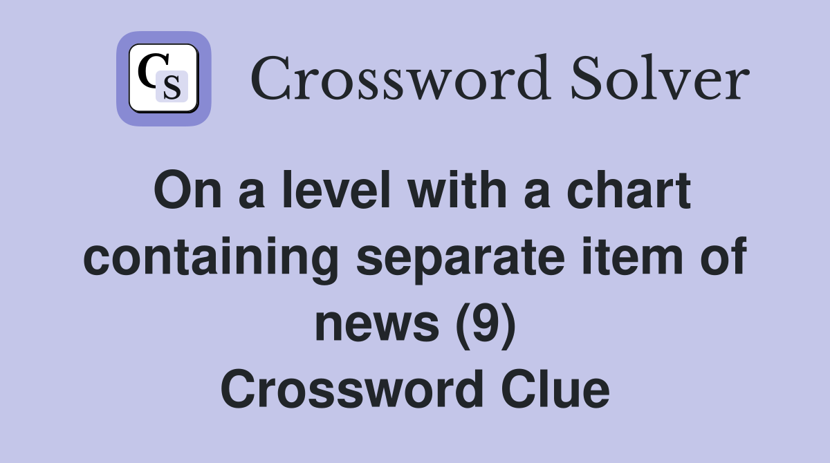 On a level with a chart containing separate item of news (9) Crossword Clue