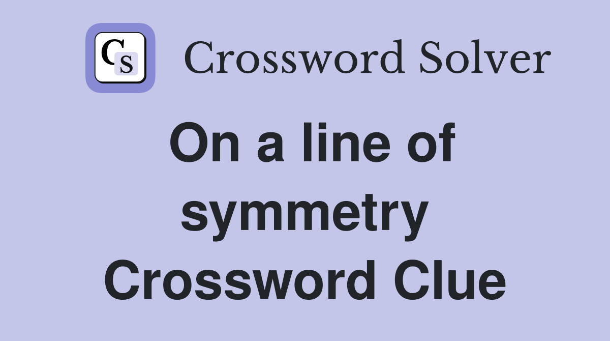 On a line of symmetry Crossword Clue
