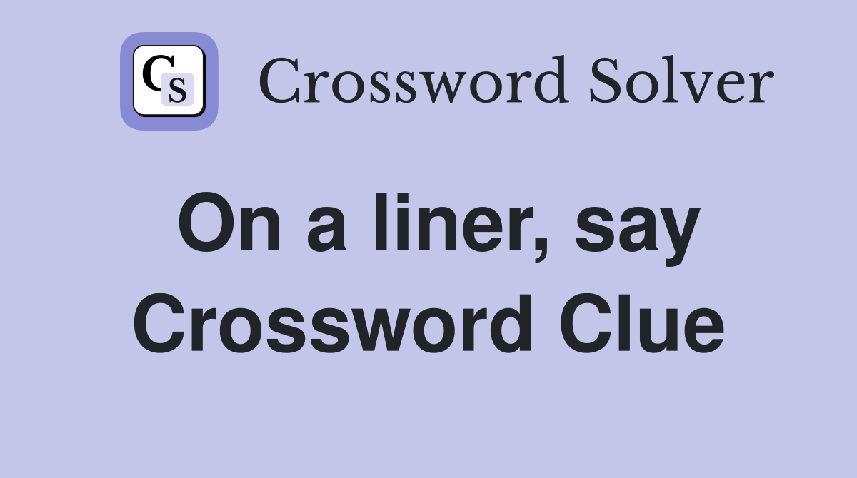 On a liner, say Crossword Clue