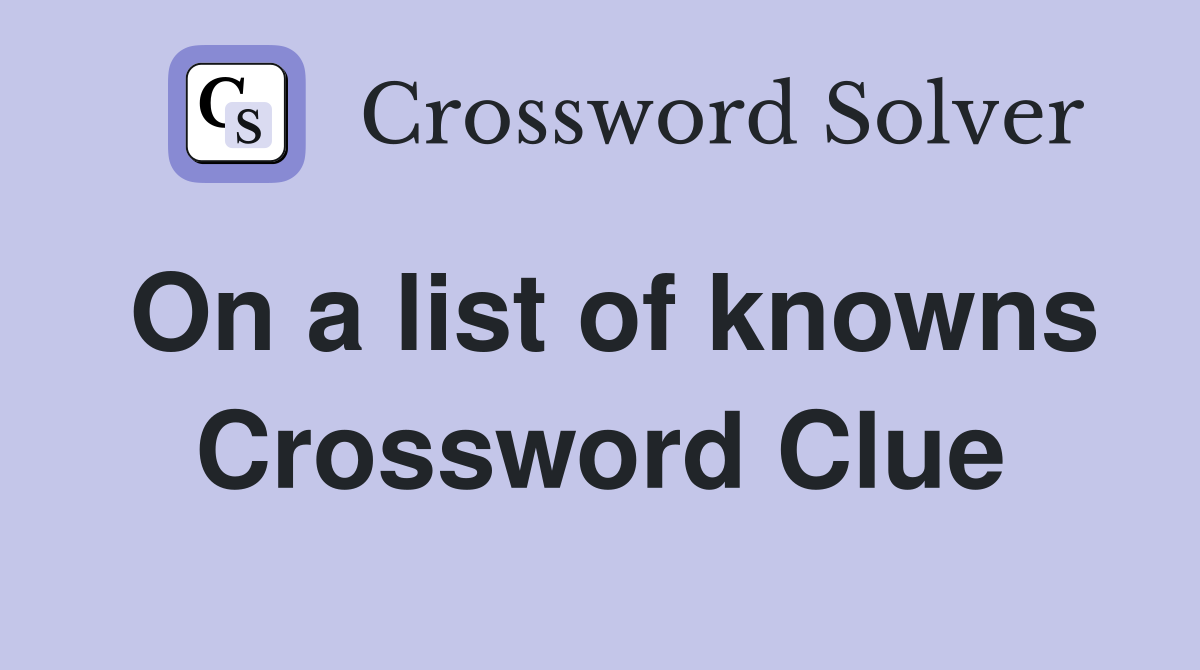 On a list of knowns Crossword Clue