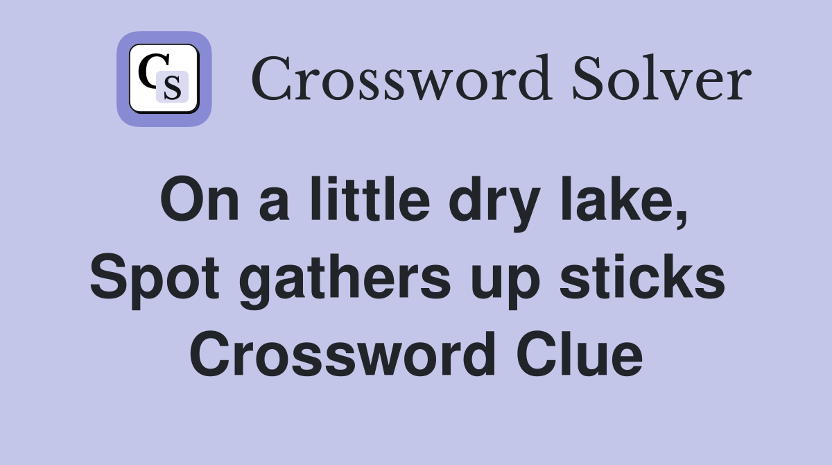 On a little dry lake, Spot gathers up sticks  Crossword Clue