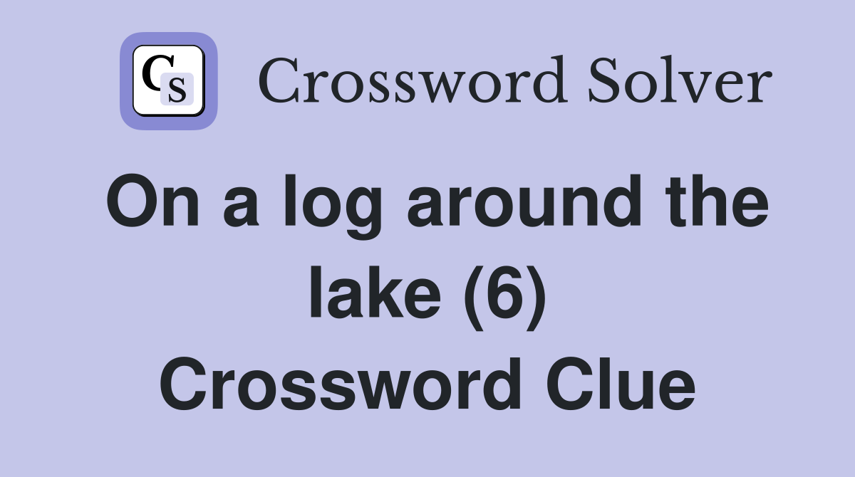 On a log around the lake (6) Crossword Clue