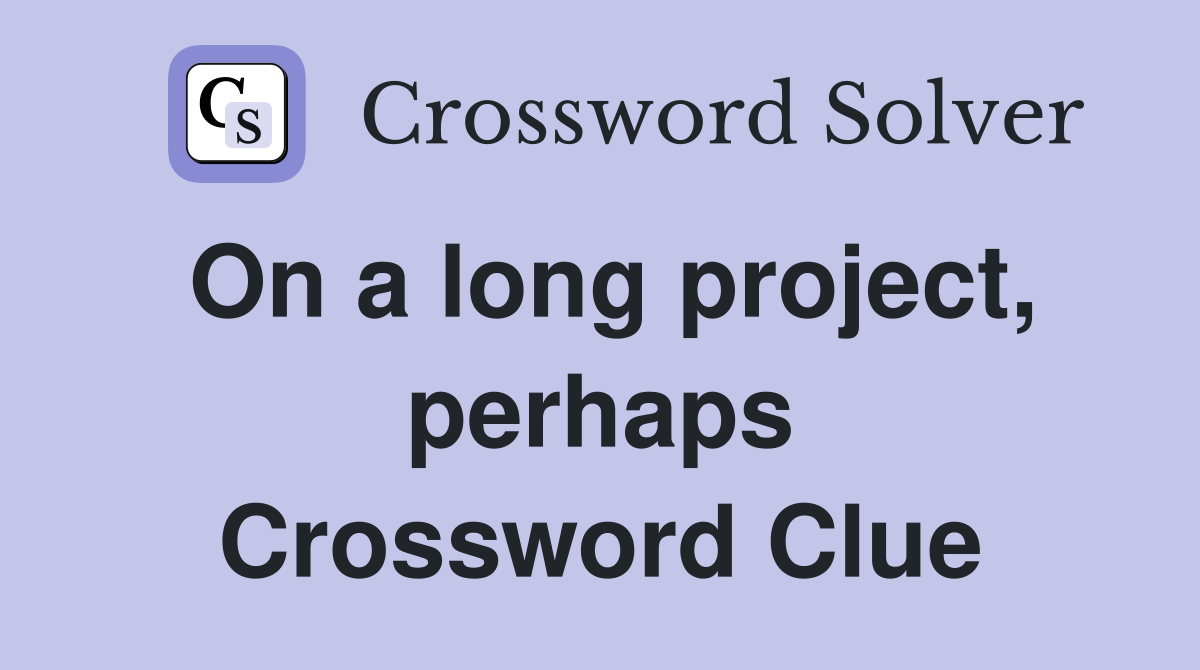 On a long project, perhaps Crossword Clue