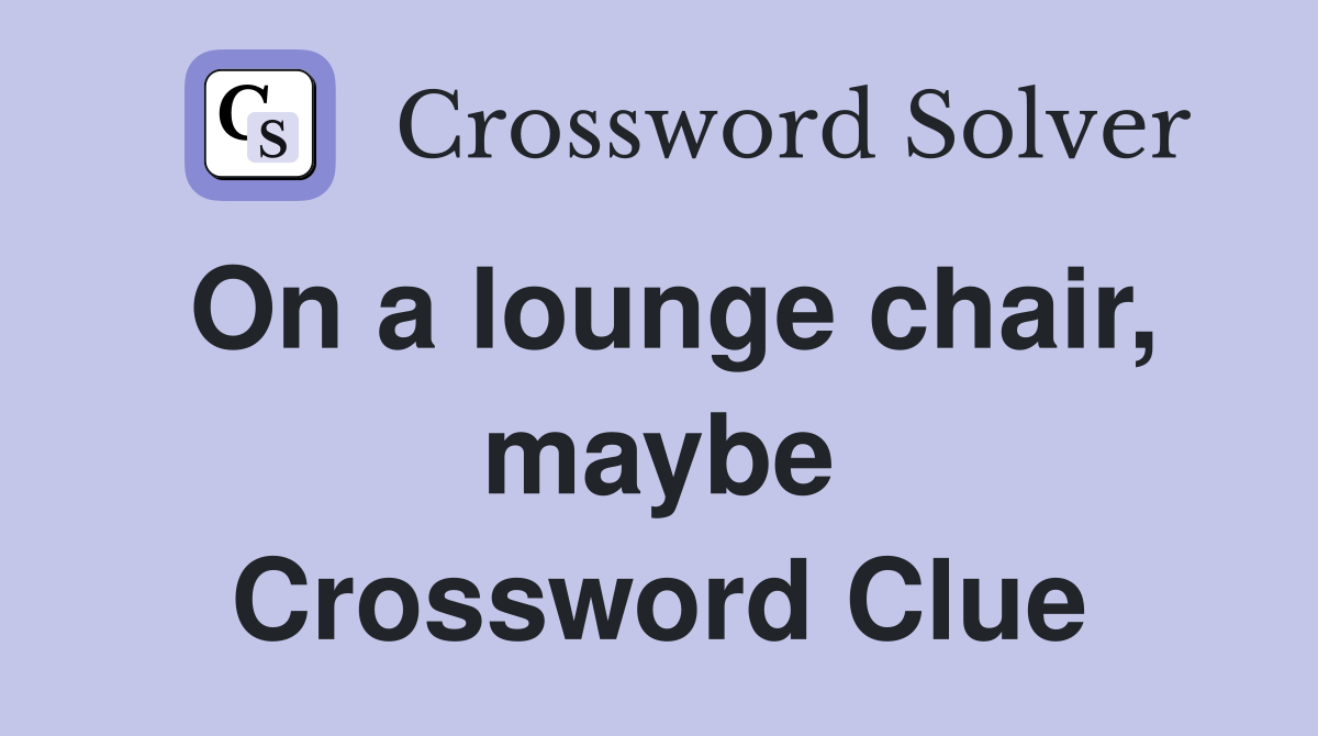 On a lounge chair, maybe Crossword Clue