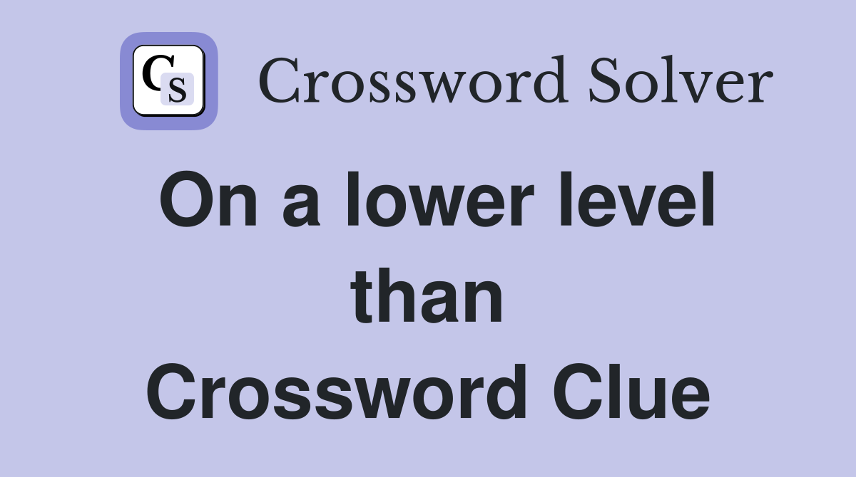 On a lower level than Crossword Clue
