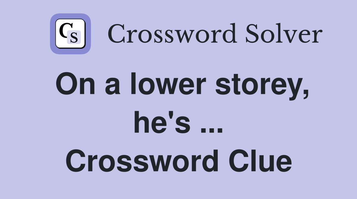 On a lower storey, he's ... Crossword Clue