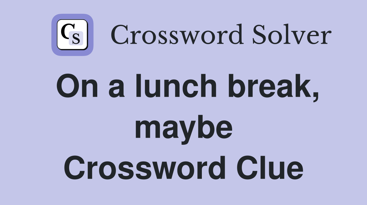 On a lunch break, maybe Crossword Clue
